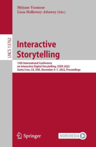 Title: Interactive Storytelling: 15th International Conference on Interactive Digital Storytelling, ICIDS 2022, Santa Cruz, CA, USA, December 4-7, 2022, Proceedings, Author: Mirjam Vosmeer