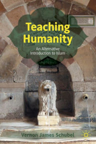 Title: Teaching Humanity: An Alternative Introduction to Islam, Author: Vernon James Schubel