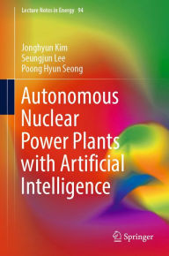 Title: Autonomous Nuclear Power Plants with Artificial Intelligence, Author: Jonghyun Kim