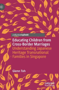 Title: Educating Children from Cross-Border Marriages: Understanding Japanese Heritage Transnational Families in Singapore, Author: Glenn Toh