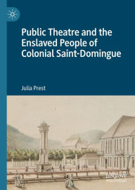 Title: Public Theatre and the Enslaved People of Colonial Saint-Domingue, Author: Julia Prest