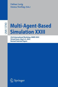 Title: Multi-Agent-Based Simulation XXIII: 23rd International Workshop, MABS 2022, Virtual Event, May 8-9, 2022, Revised Selected Papers, Author: Fabian Lorig