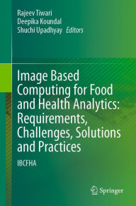 Title: Image Based Computing for Food and Health Analytics: Requirements, Challenges, Solutions and Practices: IBCFHA, Author: Rajeev Tiwari