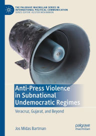 Title: Anti-Press Violence in Subnational Undemocratic Regimes: Veracruz, Gujarat, and Beyond, Author: Jos Midas Bartman