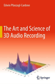 Title: The Art and Science of 3D Audio Recording, Author: Edwin Pfanzagl-Cardone