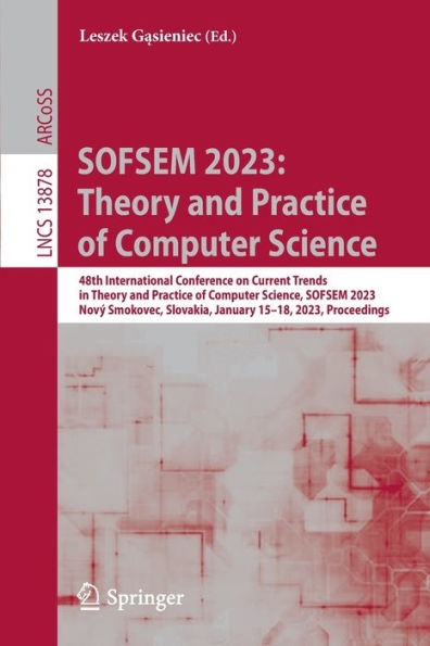 SOFSEM 2023: Theory and Practice of Computer Science: 48th International Conference on Current Trends in Theory and Practice of Computer Science, SOFSEM 2023, Nový Smokovec, Slovakia, January 15-18, 2023, Proceedings