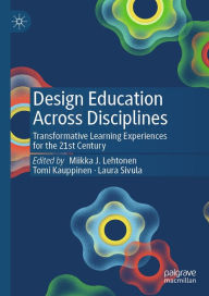 Title: Design Education Across Disciplines: Transformative Learning Experiences for the 21st Century, Author: Miikka J. Lehtonen