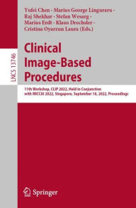 Title: Clinical Image-Based Procedures: 11th Workshop, CLIP 2022, Held in Conjunction with MICCAI 2022, Singapore, September 18, 2022, Proceedings, Author: Yufei Chen