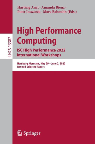 High Performance Computing. ISC 2022 International Workshops: Hamburg, Germany, May 29 - June 2, 2022, Revised Selected Papers