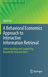 Title: A Behavioral Economics Approach to Interactive Information Retrieval: Understanding and Supporting Boundedly Rational Users, Author: Jiqun Liu