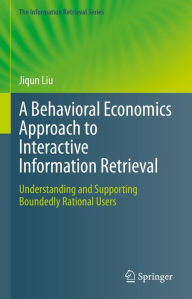 Title: A Behavioral Economics Approach to Interactive Information Retrieval: Understanding and Supporting Boundedly Rational Users, Author: Jiqun Liu