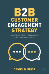 Title: B2B Customer Engagement Strategy: An Introduction to Managing Customer Experience, Author: Daniel D. Prior