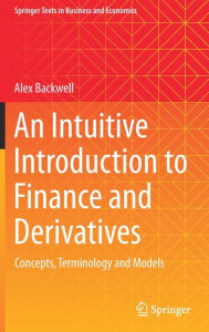 Title: An Intuitive Introduction to Finance and Derivatives: Concepts, Terminology and Models, Author: Alex Backwell