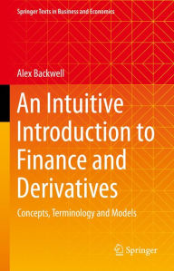 Title: An Intuitive Introduction to Finance and Derivatives: Concepts, Terminology and Models, Author: Alex Backwell