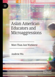 Title: Asian American Educators and Microaggressions: More Than Just Work(ers), Author: Andrew Wu