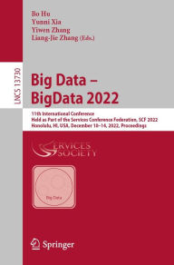 Title: Big Data - BigData 2022: 11th International Conference, Held as Part of the Services Conference Federation, SCF 2022, Honolulu, HI, USA, December 10-14, 2022, Proceedings, Author: Bo Hu