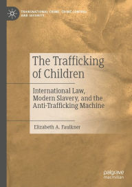 Title: The Trafficking of Children: International Law, Modern Slavery, and the Anti-Trafficking Machine, Author: Elizabeth A. Faulkner