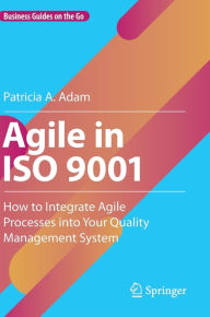 Title: Agile in ISO 9001: How to Integrate Agile Processes into Your Quality Management System, Author: Patricia A. Adam