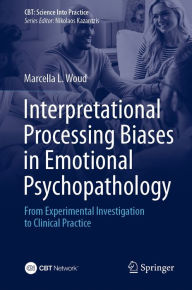 Title: Interpretational Processing Biases in Emotional Psychopathology: From Experimental Investigation to Clinical Practice, Author: Marcella L. Woud