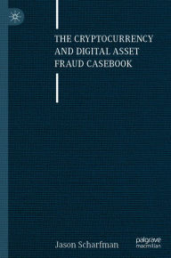 Title: The Cryptocurrency and Digital Asset Fraud Casebook, Author: Jason Scharfman