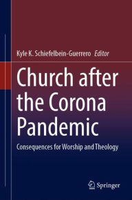 Title: Church After the Corona Pandemic: Consequences for Worship and Theology, Author: Kyle K. Schiefelbein-Guerrero