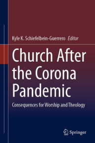 Title: Church After the Corona Pandemic: Consequences for Worship and Theology, Author: Kyle K. Schiefelbein-Guerrero