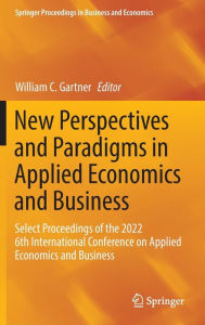 Title: New Perspectives and Paradigms in Applied Economics and Business: Select Proceedings of the 2022 6th International Conference on Applied Economics and Business, Author: William C. Gartner