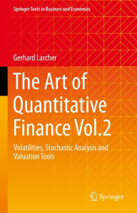 Title: The Art of Quantitative Finance Vol.2: Volatilities, Stochastic Analysis and Valuation Tools, Author: Gerhard Larcher