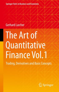 Title: The Art of Quantitative Finance Vol.1: Trading, Derivatives and Basic Concepts, Author: Gerhard Larcher