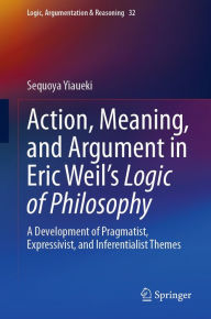 Title: Action, Meaning, and Argument in Eric Weil's Logic of Philosophy: A Development of Pragmatist, Expressivist, and Inferentialist Themes, Author: Sequoya Yiaueki