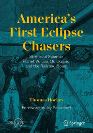 Title: America's First Eclipse Chasers: Stories of Science, Planet Vulcan, Quicksand, and the Railroad Boom, Author: Thomas Hockey