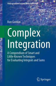 Title: Complex Integration: A Compendium of Smart and Little-Known Techniques for Evaluating Integrals and Sums, Author: Ron Gordon