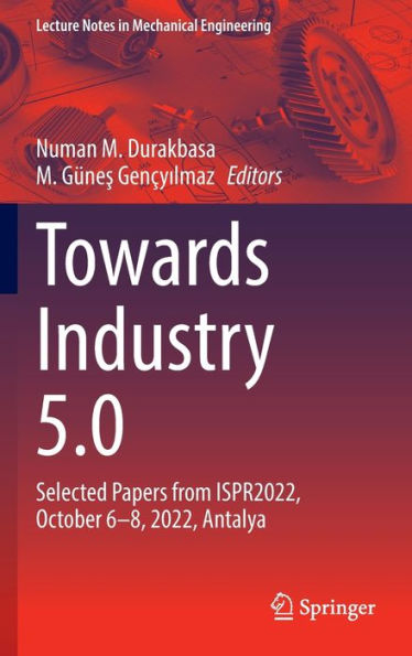 Towards Industry 5.0: Selected Papers from ISPR2022, October 6-8, 2022, Antalya