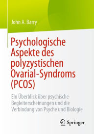 Title: Psychologische Aspekte des polyzystischen Ovarial-Syndroms (PCOS): Ein ï¿½berblick ï¿½ber psychische Begleiterscheinungen und die Verbindung von Psyche und Biologie, Author: John A. Barry