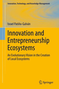 Title: Innovation and Entrepreneurship Ecosystems: An Evolutionary Vision in the Creation of Local Ecosystems, Author: Israel Patiño-Galván