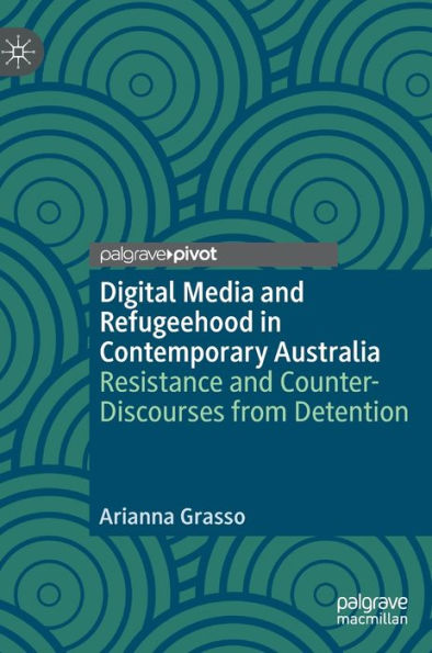 Digital Media and Refugeehood Contemporary Australia: Resistance Counter-Discourses from Detention