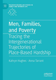Title: Men, Families, and Poverty: Tracing the Intergenerational Trajectories of Place-Based Hardship, Author: Kahryn Hughes