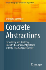 Title: Concrete Abstractions: Formalizing and Analyzing Discrete Theories and Algorithms with the RISCAL Model Checker, Author: Wolfgang Schreiner