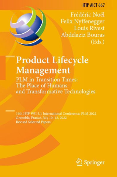 Product Lifecycle Management. PLM in Transition Times: The Place of Humans and Transformative Technologies: 19th IFIP WG 5.1 International Conference, PLM 2022, Grenoble, France, July 10-13, 2022, Revised Selected Papers
