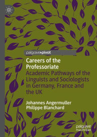 Title: Careers of the Professoriate: Academic Pathways of the Linguists and Sociologists in Germany, France and the UK, Author: Johannes Angermuller