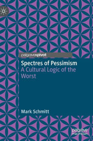 Title: Spectres of Pessimism: A Cultural Logic of the Worst, Author: Mark Schmitt