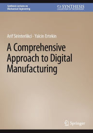 Title: A Comprehensive Approach to Digital Manufacturing, Author: Arif Sirinterlikci