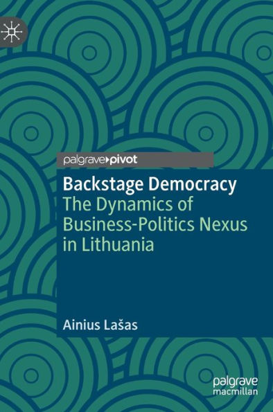 Backstage Democracy: The Dynamics of Business-Politics Nexus Lithuania