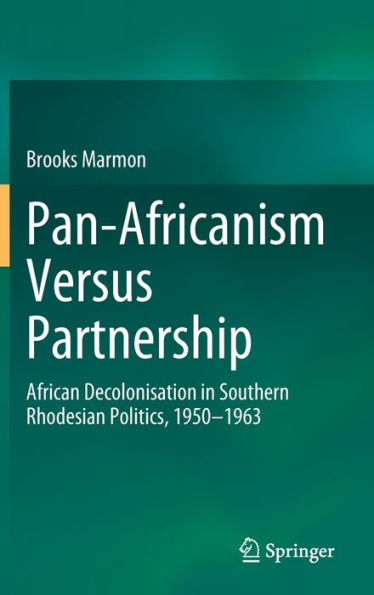 Pan-Africanism Versus Partnership: African Decolonisation Southern Rhodesian Politics, 1950-1963