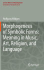Morphogenesis of Symbolic Forms: Meaning in Music, Art, Religion, and Language