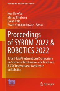 Title: Proceedings of SYROM 2022 & ROBOTICS 2022: 13th IFToMM International Symposium on Science of Mechanisms and Machines & XXV International Conference on Robotics, Author: Ioan Doroftei