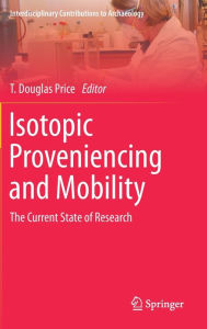 Title: Isotopic Proveniencing and Mobility: The Current State of Research, Author: T. Douglas Price