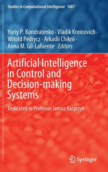 Artificial Intelligence Control and Decision-making Systems: Dedicated to Professor Janusz Kacprzyk