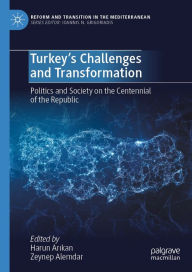 Title: Turkey's Challenges and Transformation: Politics and Society on the Centennial of the Republic, Author: Harun Arikan