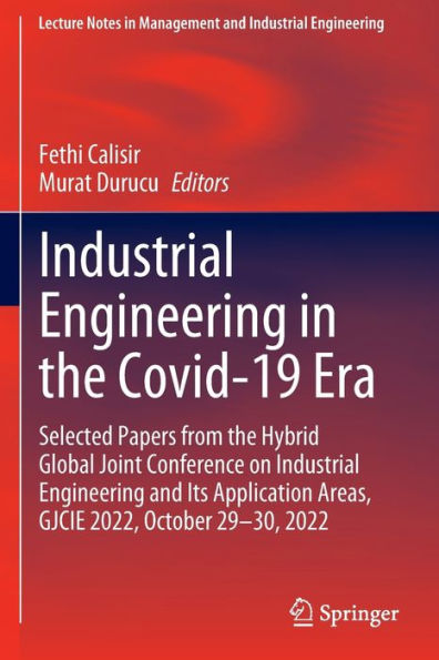 Industrial Engineering the Covid-19 Era: Selected Papers from Hybrid Global Joint Conference on and Its Application Areas, GJCIE 2022, October 29-30, 2022
